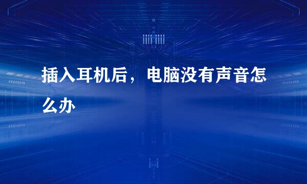 插入耳机后，电脑没有声音怎么办