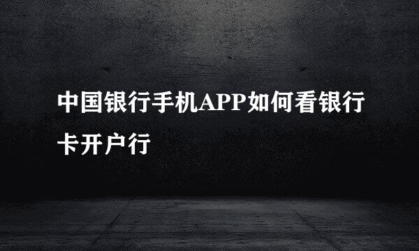 中国银行手机APP如何看银行卡开户行