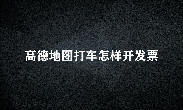 高德地图打车怎样开发票