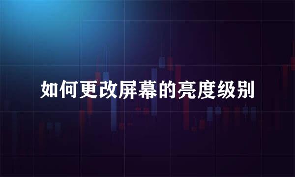 如何更改屏幕的亮度级别