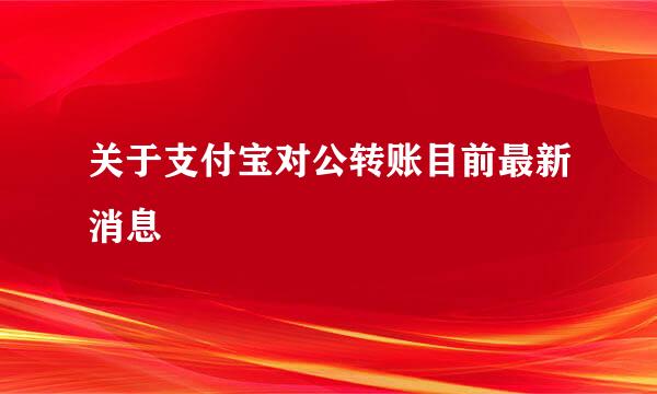 关于支付宝对公转账目前最新消息