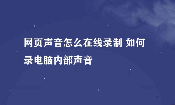 网页声音怎么在线录制 如何录电脑内部声音