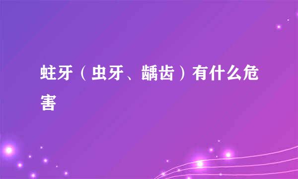 蛀牙（虫牙、龋齿）有什么危害