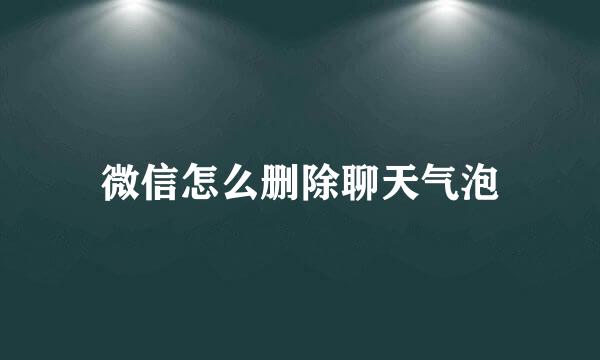 微信怎么删除聊天气泡