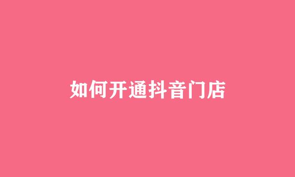 如何开通抖音门店