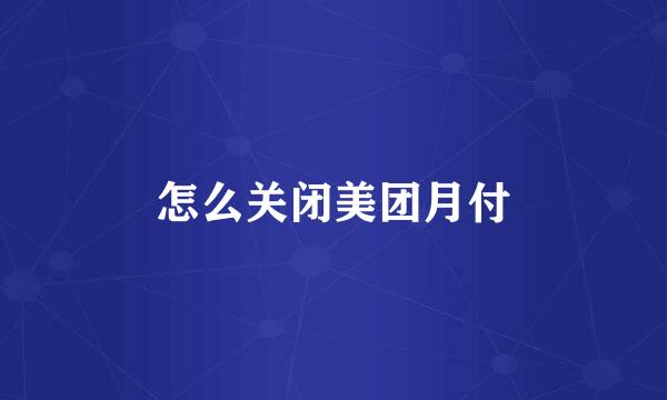 怎么关闭美团月付