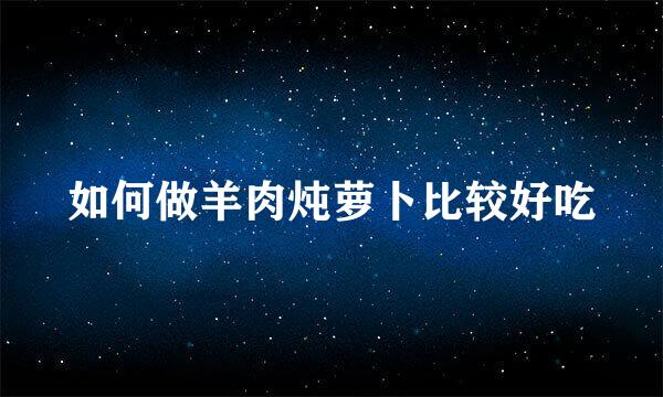 如何做羊肉炖萝卜比较好吃