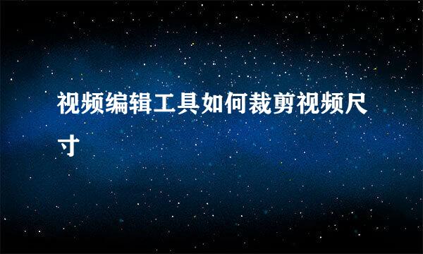 视频编辑工具如何裁剪视频尺寸