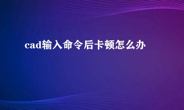 cad输入命令后卡顿怎么办