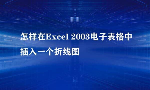 怎样在Excel 2003电子表格中插入一个折线图
