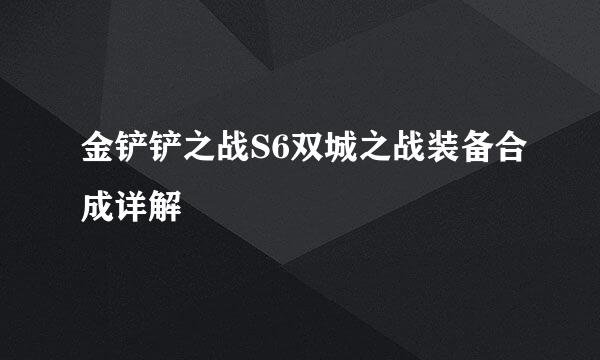 金铲铲之战S6双城之战装备合成详解