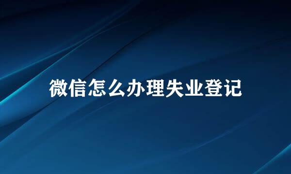 微信怎么办理失业登记