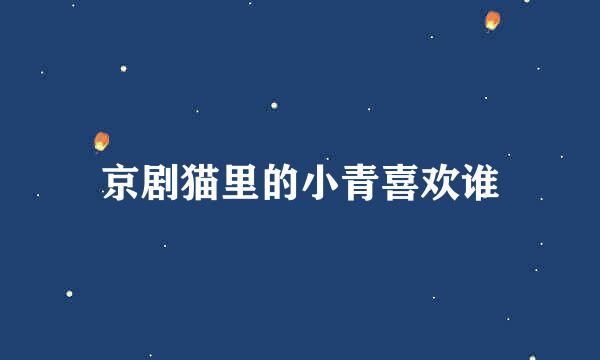 京剧猫里的小青喜欢谁