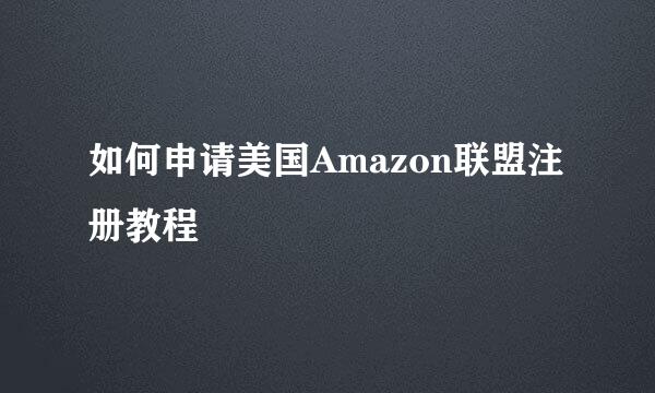 如何申请美国Amazon联盟注册教程