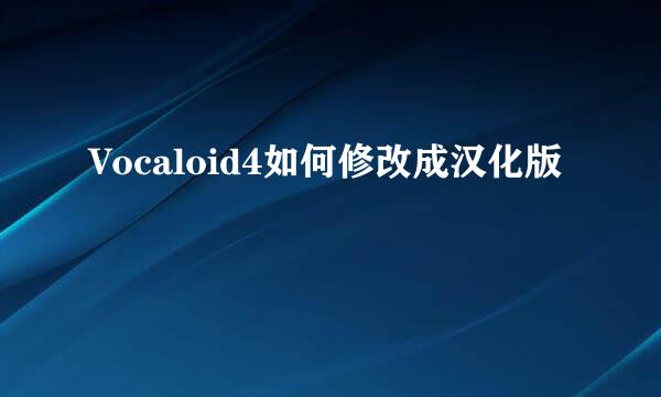 Vocaloid4如何修改成汉化版
