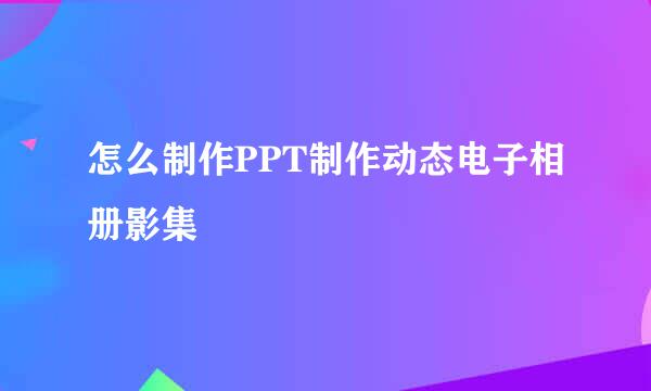 怎么制作PPT制作动态电子相册影集