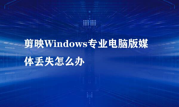 剪映Windows专业电脑版媒体丢失怎么办