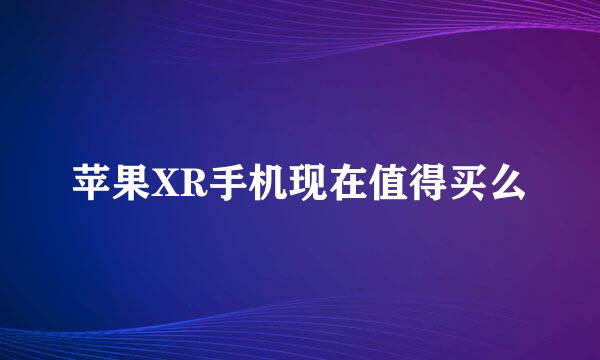 苹果XR手机现在值得买么