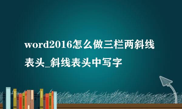 word2016怎么做三栏两斜线表头_斜线表头中写字