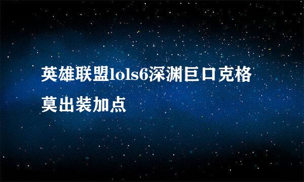 英雄联盟lols6深渊巨口克格莫出装加点