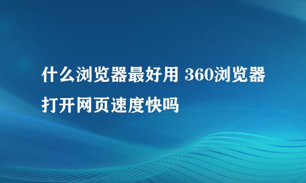 什么浏览器最好用 360浏览器打开网页速度快吗