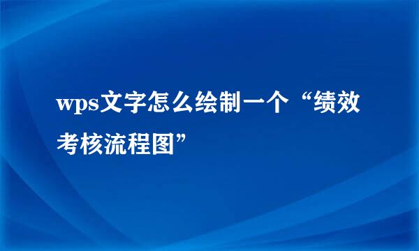 wps文字怎么绘制一个“绩效考核流程图”