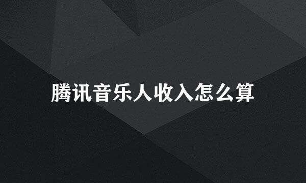 腾讯音乐人收入怎么算
