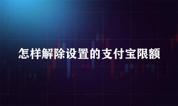 怎样解除设置的支付宝限额
