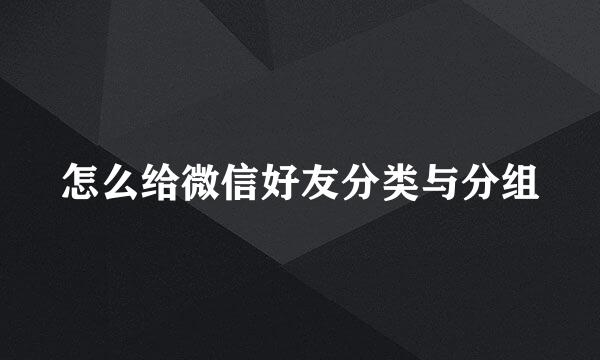 怎么给微信好友分类与分组