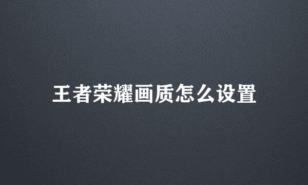 王者荣耀画质怎么设置