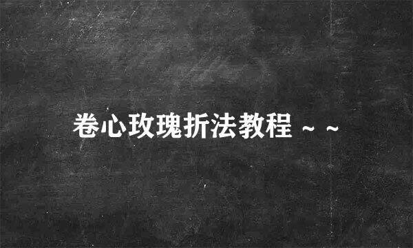 卷心玫瑰折法教程 ~ ~