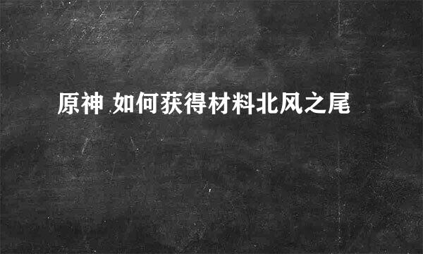 原神 如何获得材料北风之尾