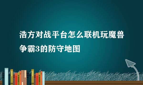 浩方对战平台怎么联机玩魔兽争霸3的防守地图