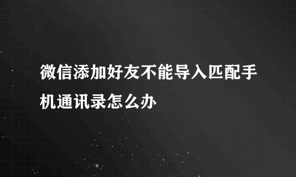 微信添加好友不能导入匹配手机通讯录怎么办