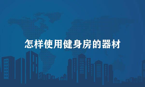 怎样使用健身房的器材