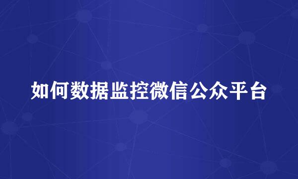 如何数据监控微信公众平台