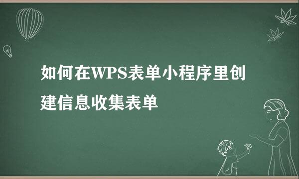 如何在WPS表单小程序里创建信息收集表单