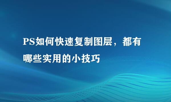 PS如何快速复制图层，都有哪些实用的小技巧