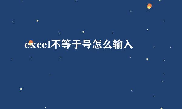 excel不等于号怎么输入
