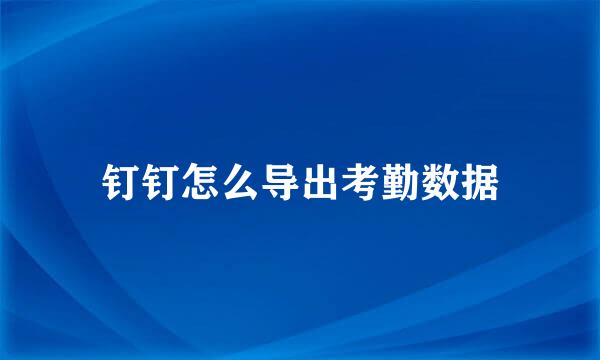 钉钉怎么导出考勤数据