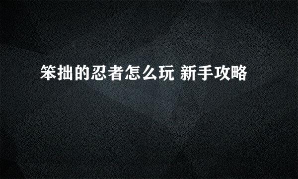 笨拙的忍者怎么玩 新手攻略