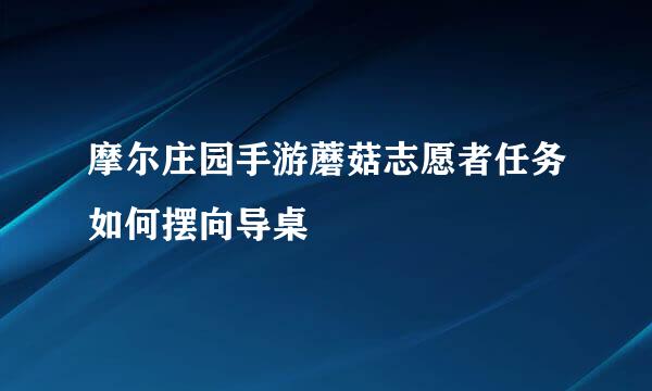 摩尔庄园手游蘑菇志愿者任务如何摆向导桌