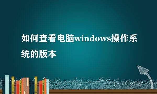 如何查看电脑windows操作系统的版本