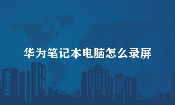 华为笔记本电脑怎么录屏