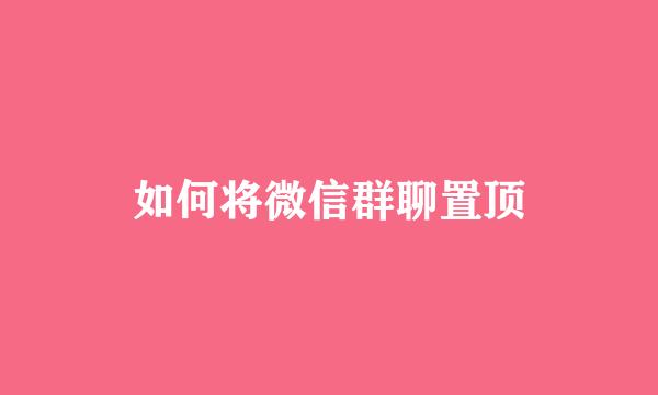 如何将微信群聊置顶