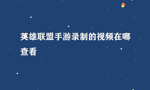 英雄联盟手游录制的视频在哪查看