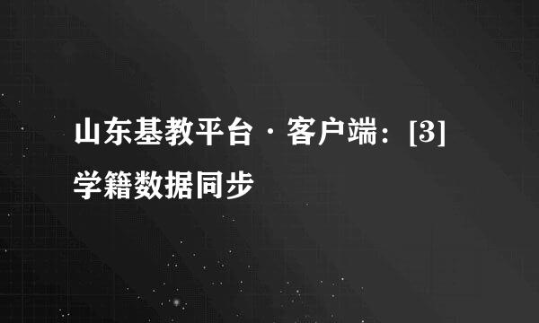 山东基教平台·客户端：[3]学籍数据同步