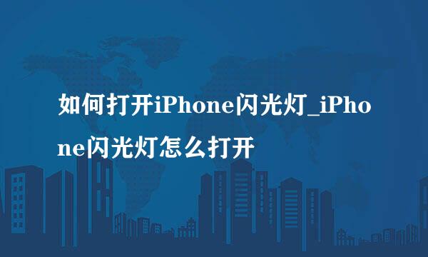 如何打开iPhone闪光灯_iPhone闪光灯怎么打开