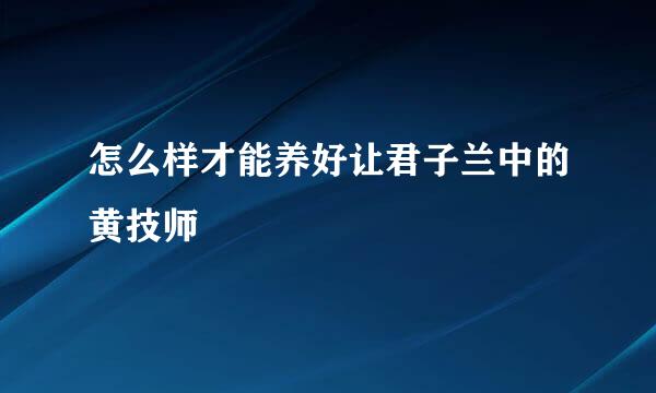 怎么样才能养好让君子兰中的黄技师