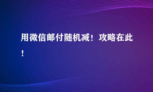 用微信邮付随机减！攻略在此！